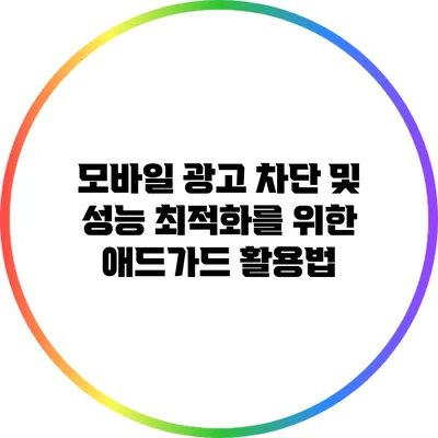 모바일 광고 차단 및 성능 최적화를 위한 애드가드 활용법