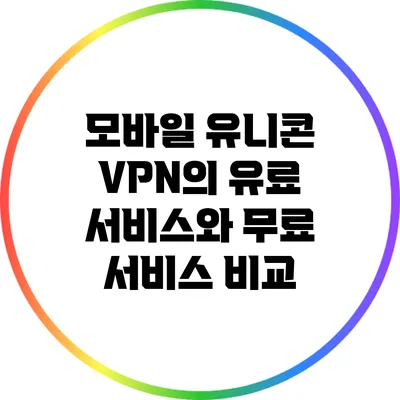 모바일 유니콘 VPN의 유료 서비스와 무료 서비스 비교