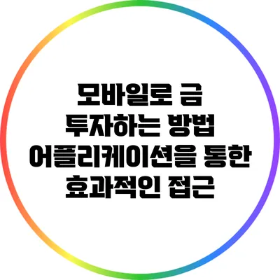 모바일로 금 투자하는 방법: 어플리케이션을 통한 효과적인 접근