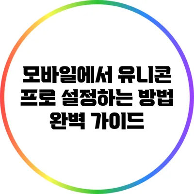 모바일에서 유니콘 프로 설정하는 방법 완벽 가이드
