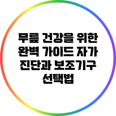 무릎 건강을 위한 완벽 가이드: 자가 진단과 보조기구 선택법