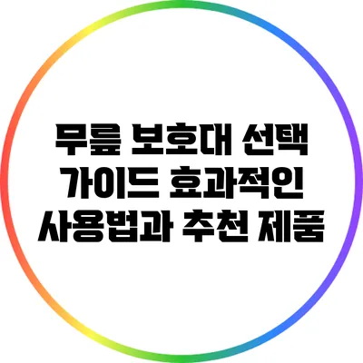 무릎 보호대 선택 가이드: 효과적인 사용법과 추천 제품