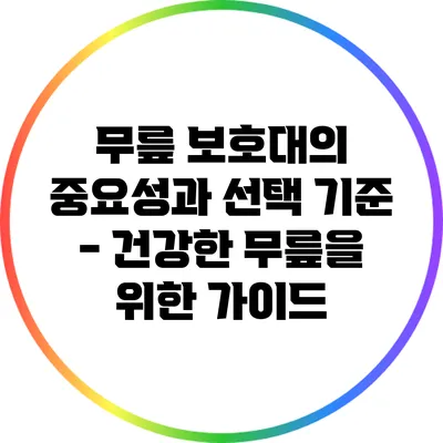 무릎 보호대의 중요성과 선택 기준 - 건강한 무릎을 위한 가이드
