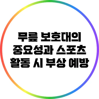 무릎 보호대의 중요성과 스포츠 활동 시 부상 예방