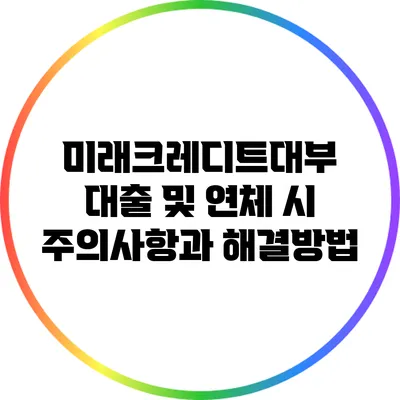 미래크레디트대부 대출 및 연체 시 주의사항과 해결방법