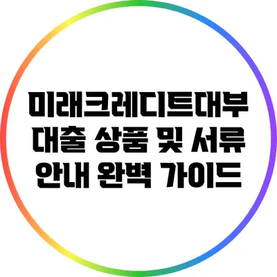 미래크레디트대부 대출 상품 및 서류 안내 완벽 가이드