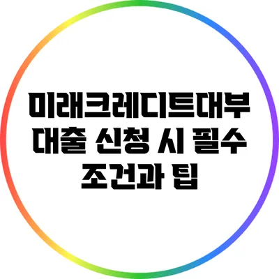 미래크레디트대부 대출 신청 시 필수 조건과 팁