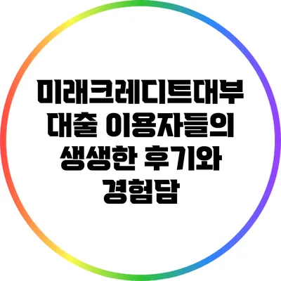 미래크레디트대부 대출 이용자들의 생생한 후기와 경험담