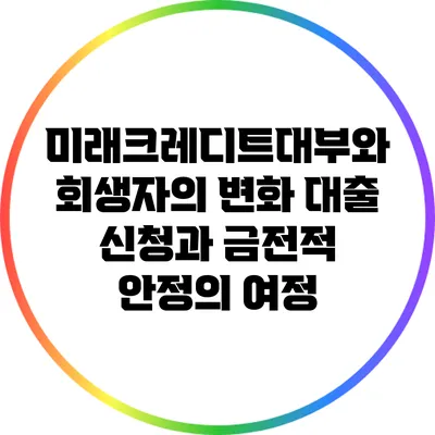 미래크레디트대부와 회생자의 변화: 대출 신청과 금전적 안정의 여정