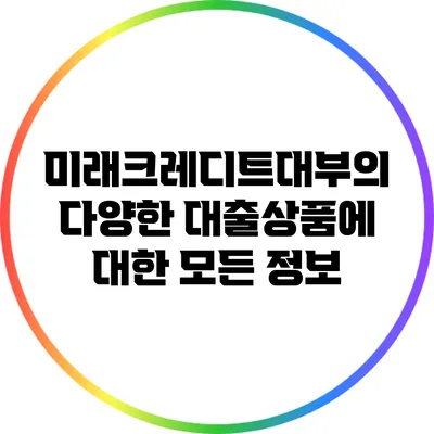 미래크레디트대부의 다양한 대출상품에 대한 모든 정보
