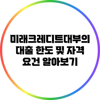 미래크레디트대부의 대출 한도 및 자격 요건 알아보기