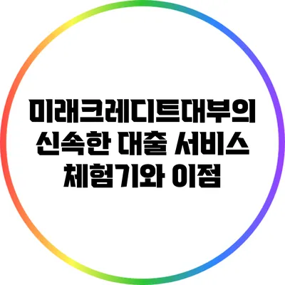 미래크레디트대부의 신속한 대출 서비스 체험기와 이점