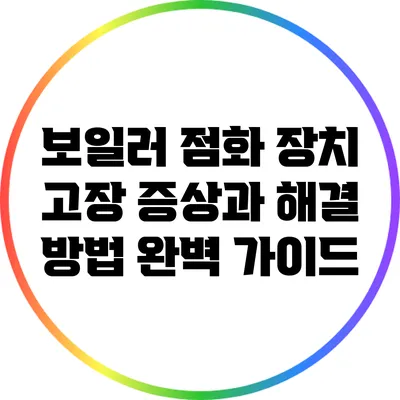 보일러 점화 장치 고장 증상과 해결 방법 완벽 가이드