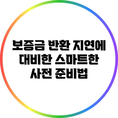 보증금 반환 지연에 대비한 스마트한 사전 준비법