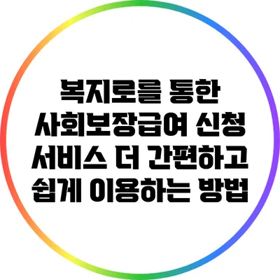 복지로를 통한 사회보장급여 신청 서비스: 더 간편하고 쉽게 이용하는 방법