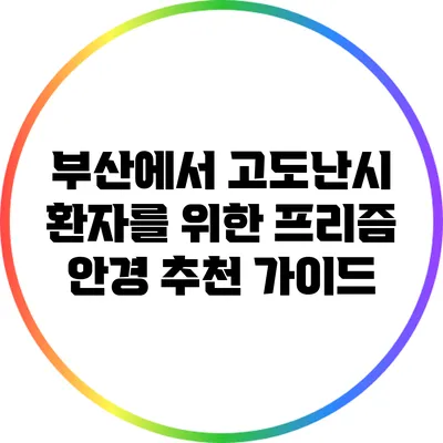 부산에서 고도난시 환자를 위한 프리즘 안경 추천 가이드