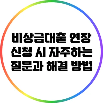 비상금대출 연장 신청 시 자주하는 질문과 해결 방법