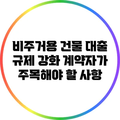 비주거용 건물 대출 규제 강화: 계약자가 주목해야 할 사항
