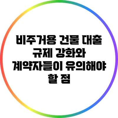 비주거용 건물 대출 규제 강화와 계약자들이 유의해야 할 점