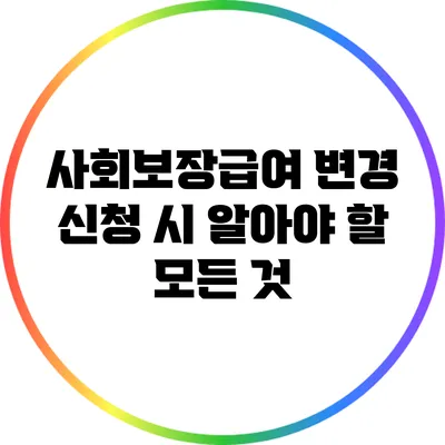 사회보장급여 변경 신청 시 알아야 할 모든 것