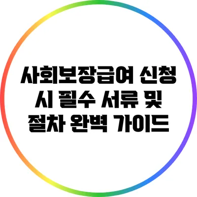 사회보장급여 신청 시 필수 서류 및 절차 완벽 가이드