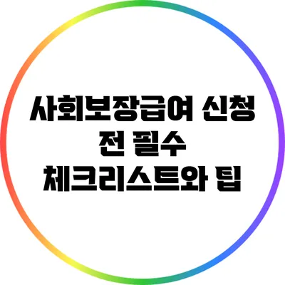 사회보장급여 신청 전 필수 체크리스트와 팁