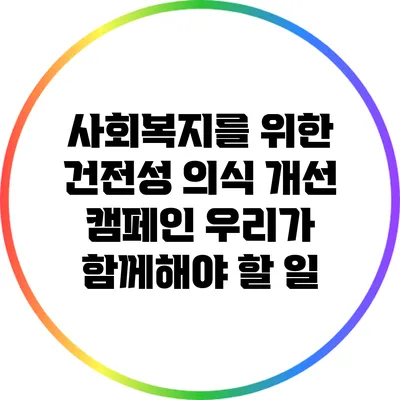 사회복지를 위한 건전성 의식 개선 캠페인: 우리가 함께해야 할 일