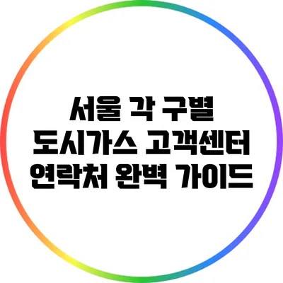 서울 각 구별 도시가스 고객센터 연락처 완벽 가이드