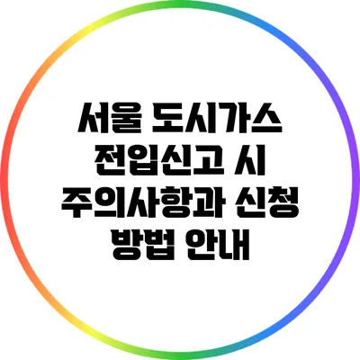 서울 도시가스 전입신고 시 주의사항과 신청 방법 안내