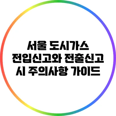 서울 도시가스 전입신고와 전출신고 시 주의사항 가이드