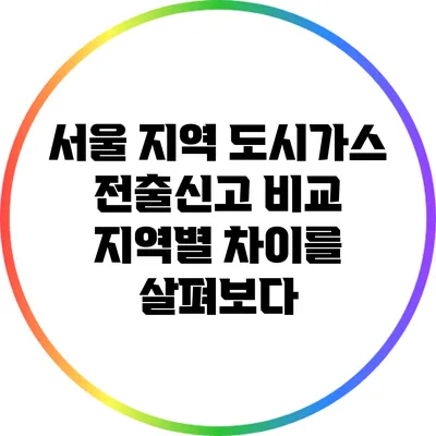 서울 지역 도시가스 전출신고 비교: 지역별 차이를 살펴보다