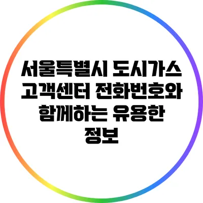 서울특별시 도시가스 고객센터 전화번호와 함께하는 유용한 정보