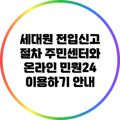 세대원 전입신고 절차: 주민센터와 온라인 민원24 이용하기 안내
