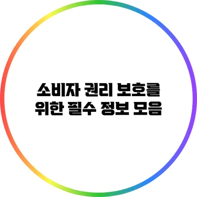 소비자 권리 보호를 위한 필수 정보 모음