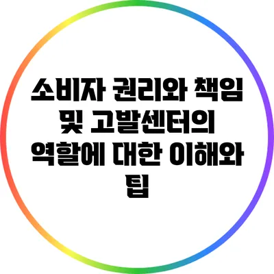 소비자 권리와 책임 및 고발센터의 역할에 대한 이해와 팁