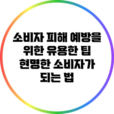 소비자 피해 예방을 위한 유용한 팁: 현명한 소비자가 되는 법