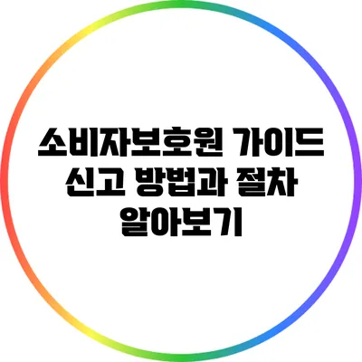 소비자보호원 가이드: 신고 방법과 절차 알아보기