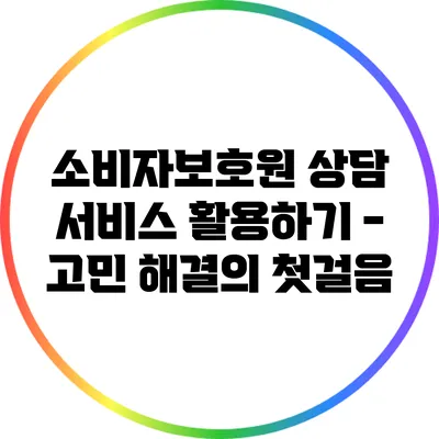 소비자보호원 상담 서비스 활용하기 - 고민 해결의 첫걸음
