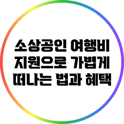 소상공인 여행비 지원으로 가볍게 떠나는 법과 혜택