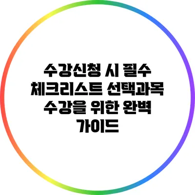 수강신청 시 필수 체크리스트: 선택과목 수강을 위한 완벽 가이드
