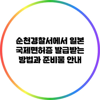 순천경찰서에서 일본 국제면허증 발급받는 방법과 준비물 안내