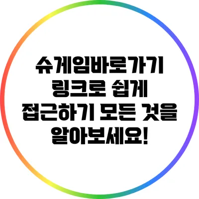 슈게임바로가기 링크로 쉽게 접근하기: 모든 것을 알아보세요!