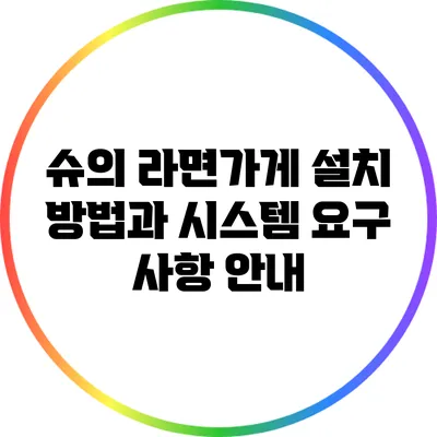 슈의 라면가게 설치 방법과 시스템 요구 사항 안내