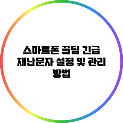 스마트폰 꿀팁: 긴급 재난문자 설정 및 관리 방법