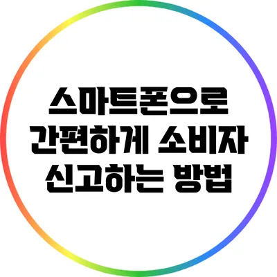 스마트폰으로 간편하게 소비자 신고하는 방법