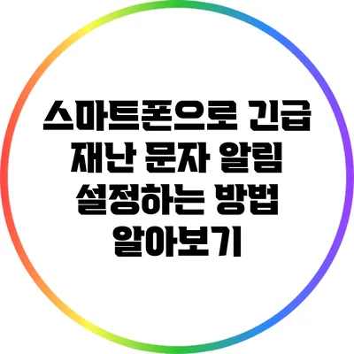 스마트폰으로 긴급 재난 문자 알림 설정하는 방법 알아보기