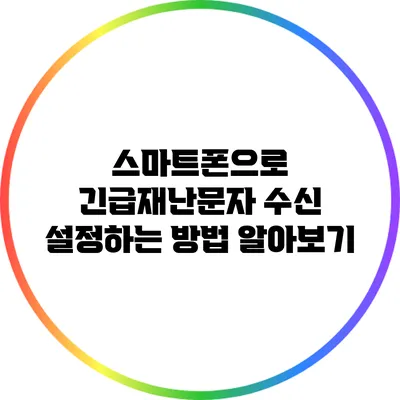 스마트폰으로 긴급재난문자 수신 설정하는 방법 알아보기
