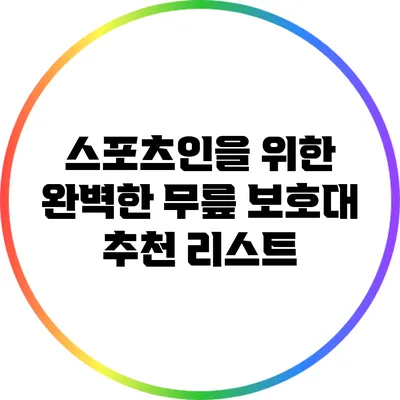 스포츠인을 위한 완벽한 무릎 보호대 추천 리스트