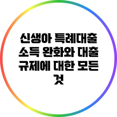 신생아 특례대출 소득 완화와 대출 규제에 대한 모든 것