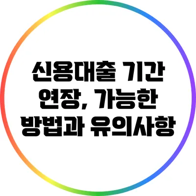신용대출 기간 연장, 가능한 방법과 유의사항
